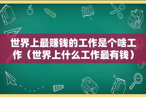 世界上最赚钱的工作是个啥工作（世界上什么工作最有钱）