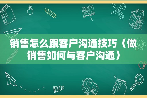 销售怎么跟客户沟通技巧（做销售如何与客户沟通）