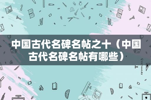 中国古代名碑名帖之十（中国古代名碑名帖有哪些）