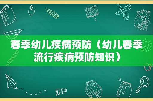 春季幼儿疾病预防（幼儿春季流行疾病预防知识）