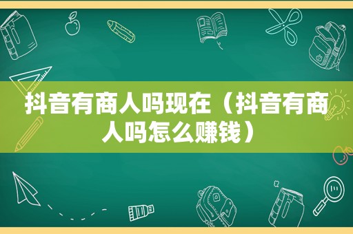 抖音有商人吗现在（抖音有商人吗怎么赚钱）