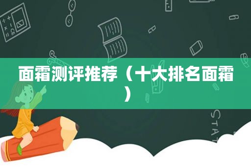 面霜测评推荐（十大排名面霜）