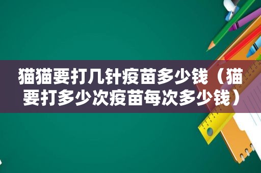 猫猫要打几针疫苗多少钱（猫要打多少次疫苗每次多少钱）