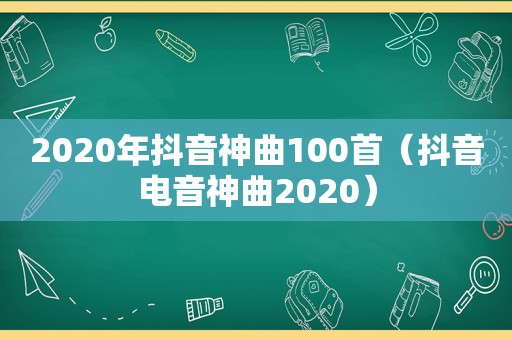 2020年抖音神曲100首（抖音电音神曲2020）