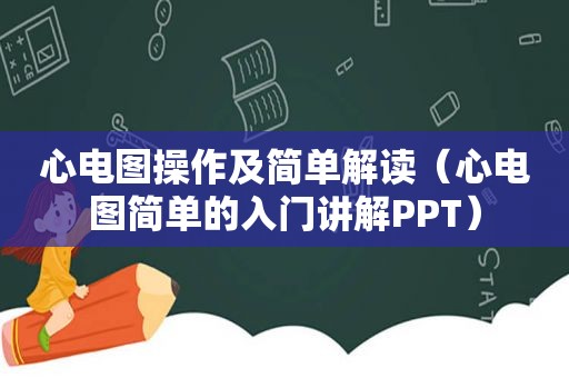 心电图操作及简单解读（心电图简单的入门讲解PPT）