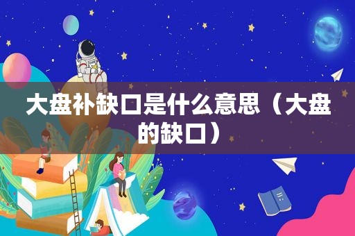 大盘补缺口是什么意思（大盘的缺口）