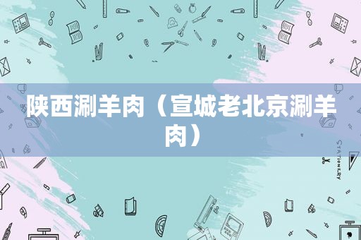 陕西涮羊肉（宣城老北京涮羊肉）
