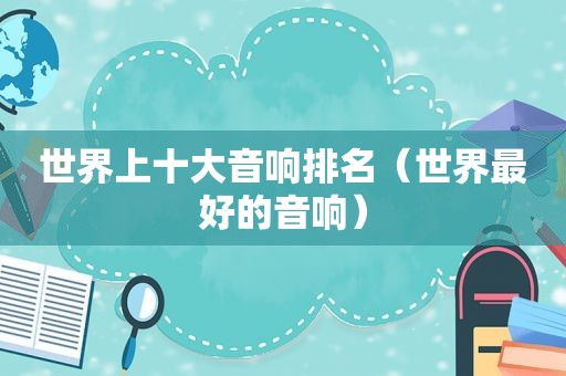 世界上十大音响排名（世界最好的音响）
