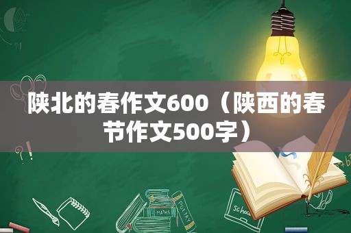 陕北的春作文600（陕西的春节作文500字）