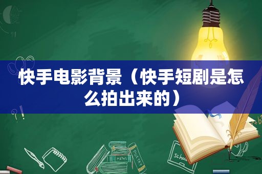 快手电影背景（快手短剧是怎么拍出来的）
