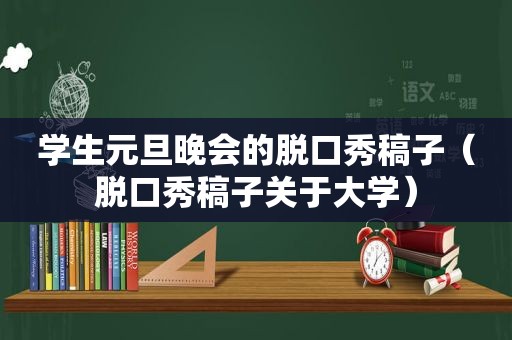 学生元旦晚会的脱口秀稿子（脱口秀稿子关于大学）