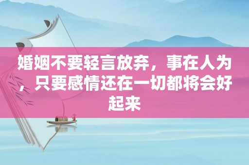 婚姻不要轻言放弃，事在人为，只要感情还在一切都将会好起来