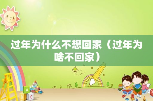 过年为什么不想回家（过年为啥不回家）