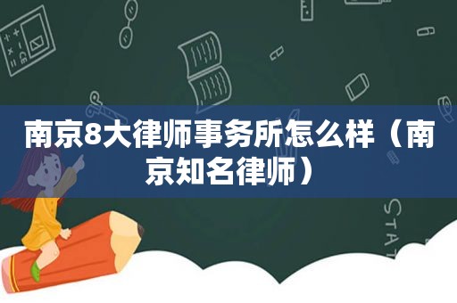 南京8大律师事务所怎么样（南京知名律师）