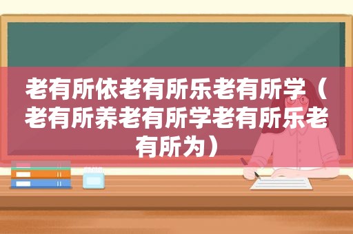 老有所依老有所乐老有所学（老有所养老有所学老有所乐老有所为）