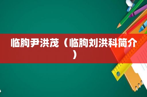临朐尹洪茂（临朐刘洪科简介）