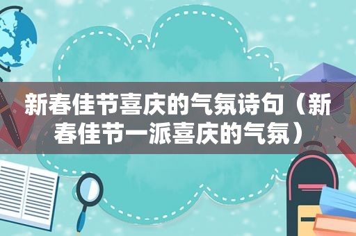 新春佳节喜庆的气氛诗句（新春佳节一派喜庆的气氛）