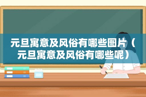 元旦寓意及风俗有哪些图片（元旦寓意及风俗有哪些呢）
