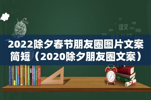 2022除夕春节朋友圈图片文案简短（2020除夕朋友圈文案）
