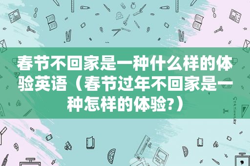 春节不回家是一种什么样的体验英语（春节过年不回家是一种怎样的体验?）