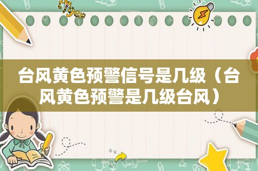 台风黄色预警信号是几级（台风黄色预警是几级台风）