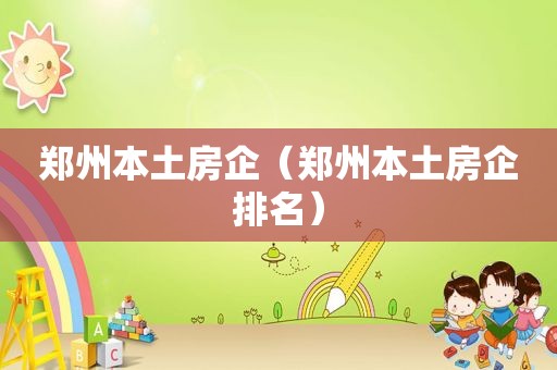 郑州本土房企（郑州本土房企排名）