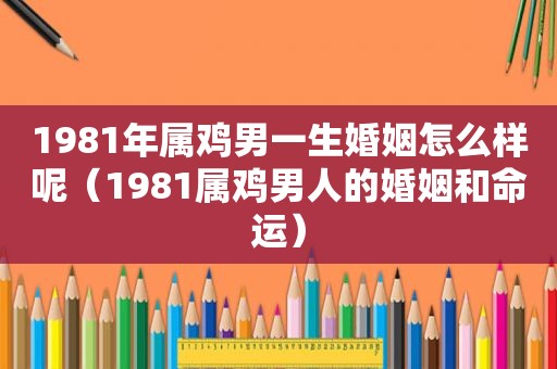 1981年属鸡男一生婚姻怎么样呢（1981属鸡男人的婚姻和命运）