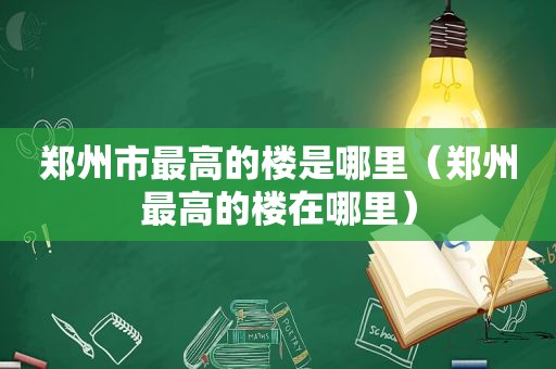 郑州市最高的楼是哪里（郑州最高的楼在哪里）