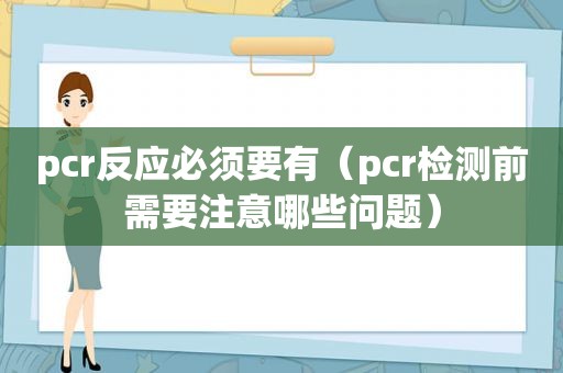 pcr反应必须要有（pcr检测前需要注意哪些问题）