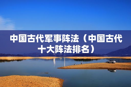 中国古代军事阵法（中国古代十大阵法排名）