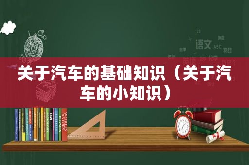 关于汽车的基础知识（关于汽车的小知识）