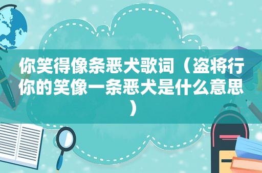 你笑得像条恶犬歌词（盗将行你的笑像一条恶犬是什么意思）