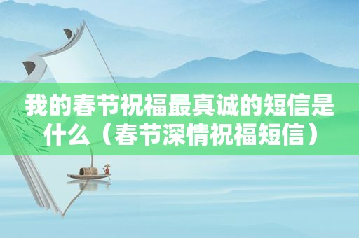 我的春节祝福最真诚的短信是什么（春节深情祝福短信）