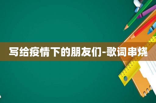 写给疫情下的朋友们-歌词串烧
