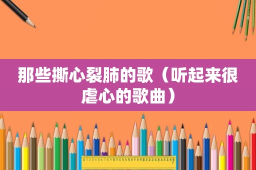 那些撕心裂肺的歌（听起来很虐心的歌曲）