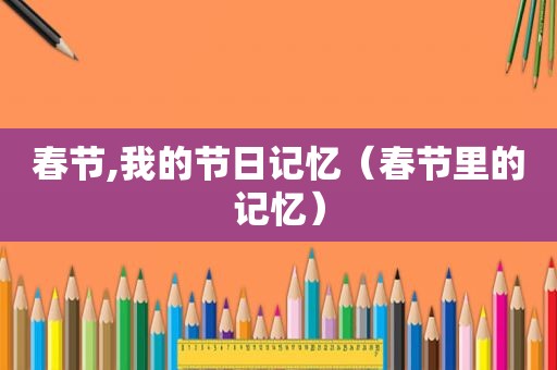 春节,我的节日记忆（春节里的记忆）