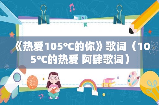 《热爱105℃的你》歌词（105℃的热爱 阿肆歌词）
