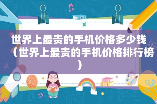世界上最贵的手机价格多少钱（世界上最贵的手机价格排行榜）