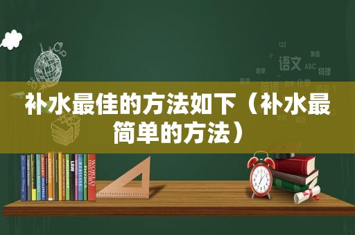 补水最佳的方法如下（补水最简单的方法）