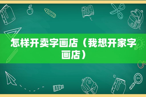 怎样开卖字画店（我想开家字画店）