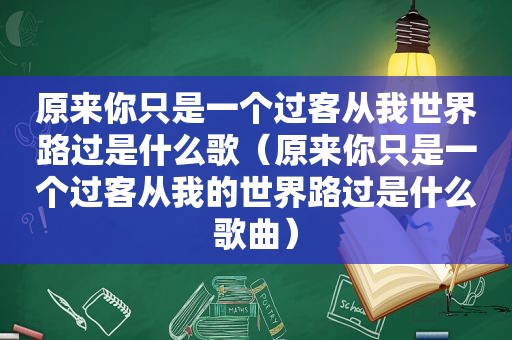 原来你只是一个过客从我世界路过是什么歌（原来你只是一个过客从我的世界路过是什么歌曲）