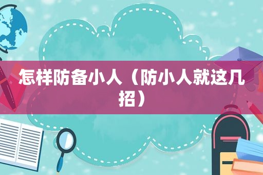 怎样防备小人（防小人就这几招）