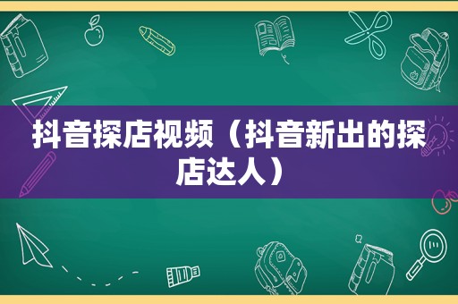 抖音探店视频（抖音新出的探店达人）