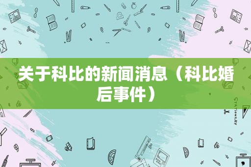 关于科比的新闻消息（科比婚后事件）
