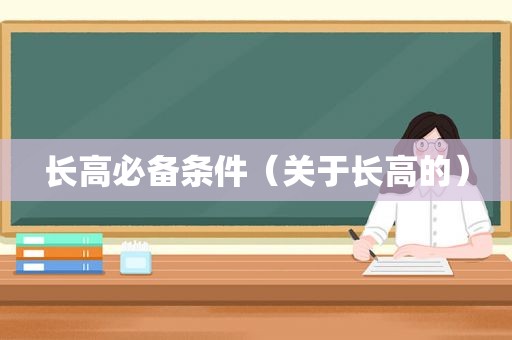 长高必备条件（关于长高的）