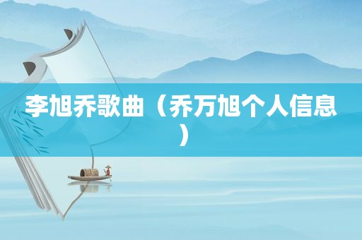 李旭乔歌曲（乔万旭个人信息）