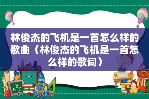林俊杰的飞机是一首怎么样的歌曲（林俊杰的飞机是一首怎么样的歌词）