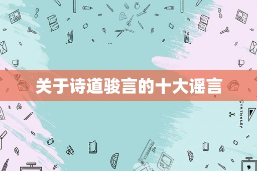 关于诗道骏言的十大谣言
