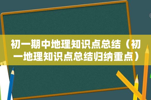 初一期中地理知识点总结（初一地理知识点总结归纳重点）