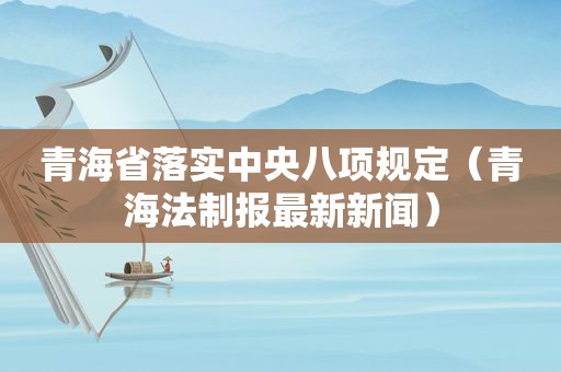 青海省落实中央八项规定（青海法制报最新新闻）